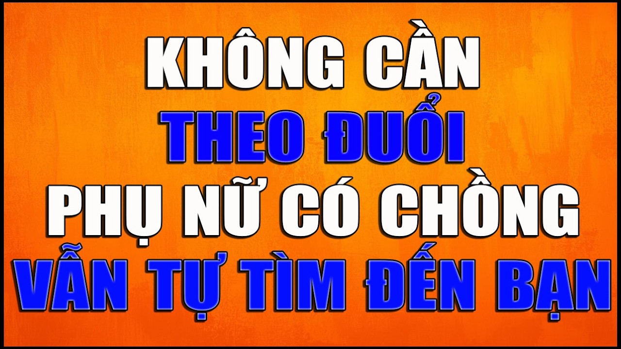 KH&Ocirc;NG CẦN THEO ĐUỔI PHỤ NỮ C&Oacute; CHỒNG VẪN TỰ T&Igrave;M ĐẾN BẠN