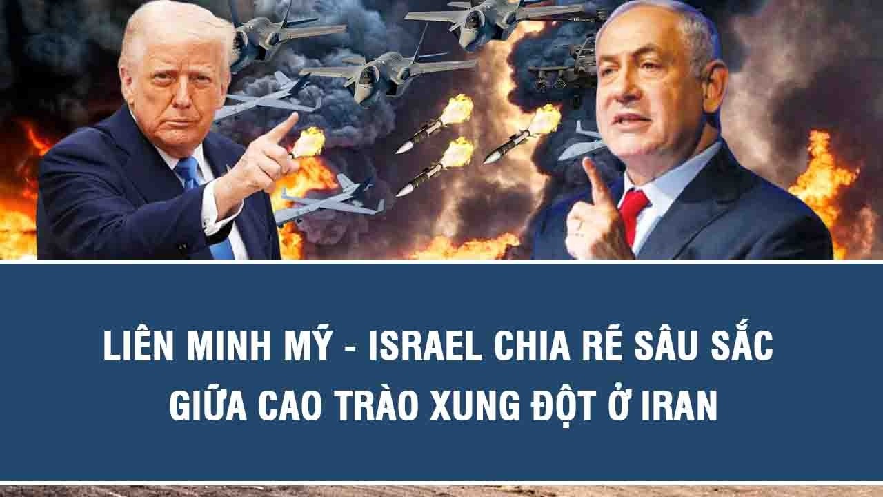 Liên minh Mỹ - Israel chia rẽ sâu sắc giữa cao trào xung đột ở Iran
