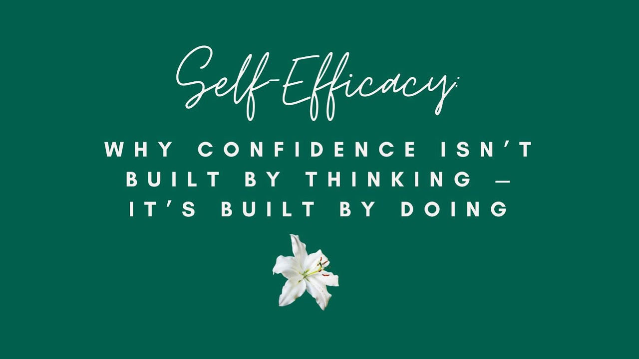 Self-Efficacy: Why Confidence Isn’t Built by Thinking — It’s Built by Doing