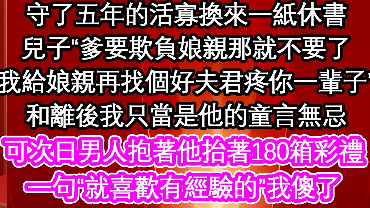 守了五年的活寡換來一紙休書，兒子“爹要欺負娘親那就不要了，我給娘親再找個好夫君疼你一輩子”和離後我只當是他的童言無忌，可次日男人抱著他抬著180箱彩禮，一句“就喜歡有經驗的”我傻了【暖心故事】【愛情】