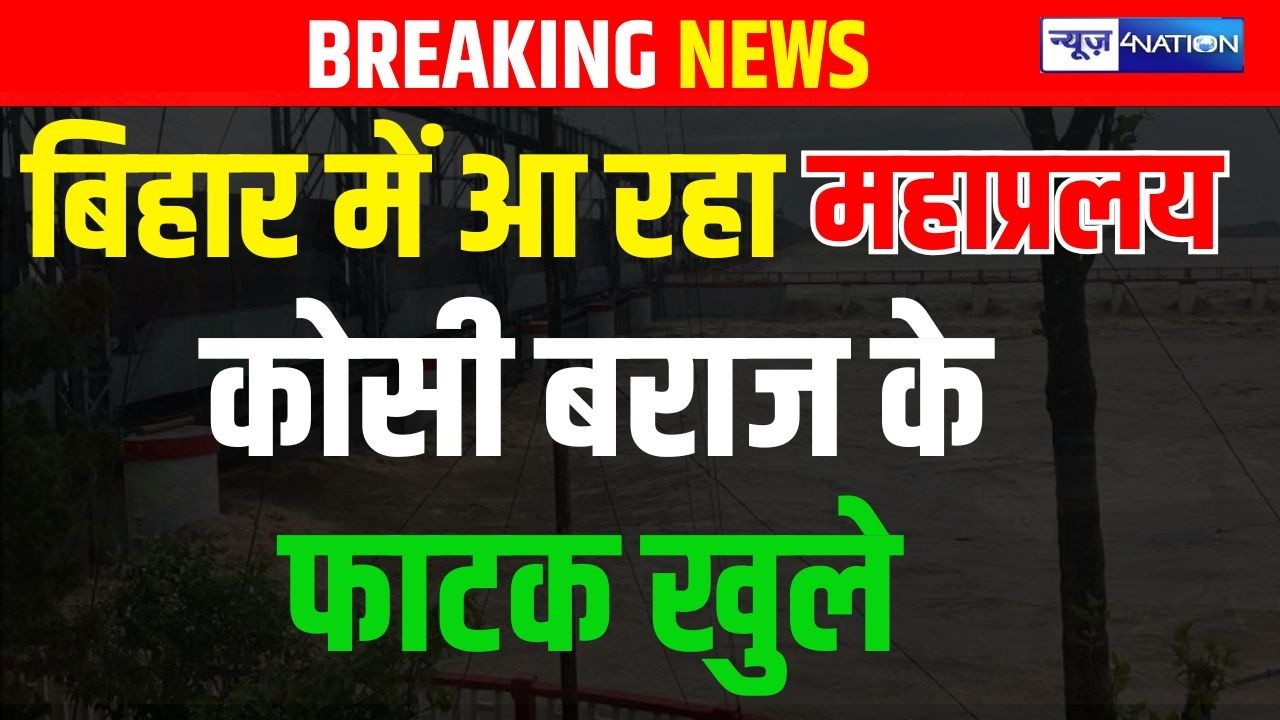 Bihar आ रहा महाप्रलय, कोसी बराज के फाटक खुले | Bihar News | News4Nation