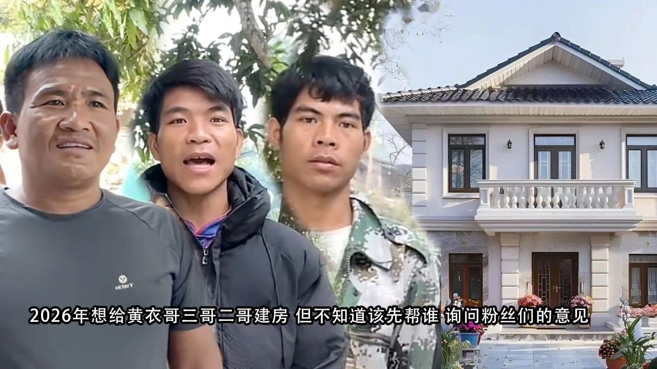 2026年想给黄衣哥三哥二哥建房 但不知道该先帮谁 询问粉丝们的意见