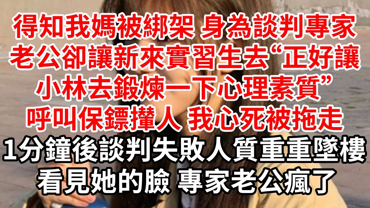 得知我媽被綁架 身為談判專家的老公卻讓新來實習生去。1分鐘後談判失敗人質重重墜樓 他拿諒解書準備回家找我簽字，助理沉默半晌“嫂子上午一直在醫院照顧她媽”談判專家的老公兩眼一黑