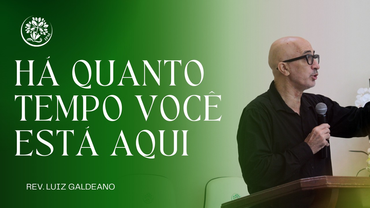 HÁ QUANTO TEMPO VOCÊ ESTÁ AQUI? | Rev. Luiz Galdeano | IPM
