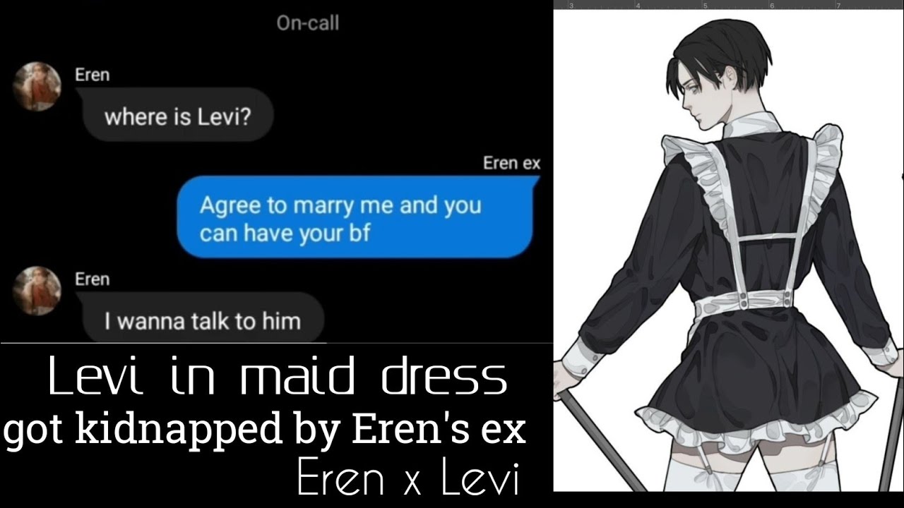 Eren's ex kidnaps Levi, {Levi gets in maid dress} [Eren Levi]