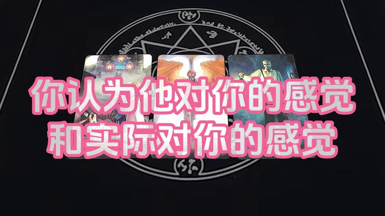 【塔羅牌占卜】你认为他对你的感觉和实际对你的感觉