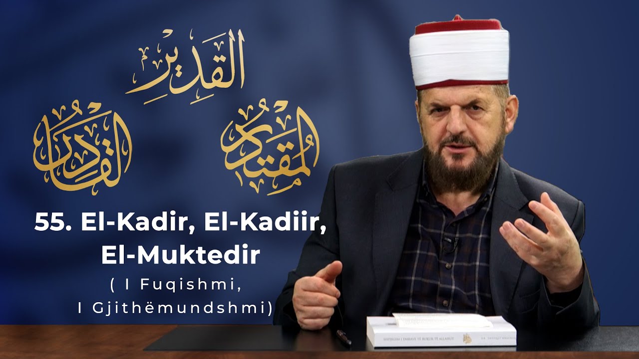 55. El-Kadir, El-Kadiir, El-Muktedir - I Fuqishmi, I Gjith&euml;mundshmi - Dr. Shefqet Krasniqi