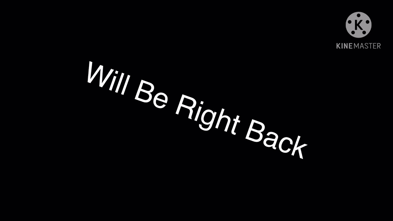 Will Be Right Back (12/4/20)