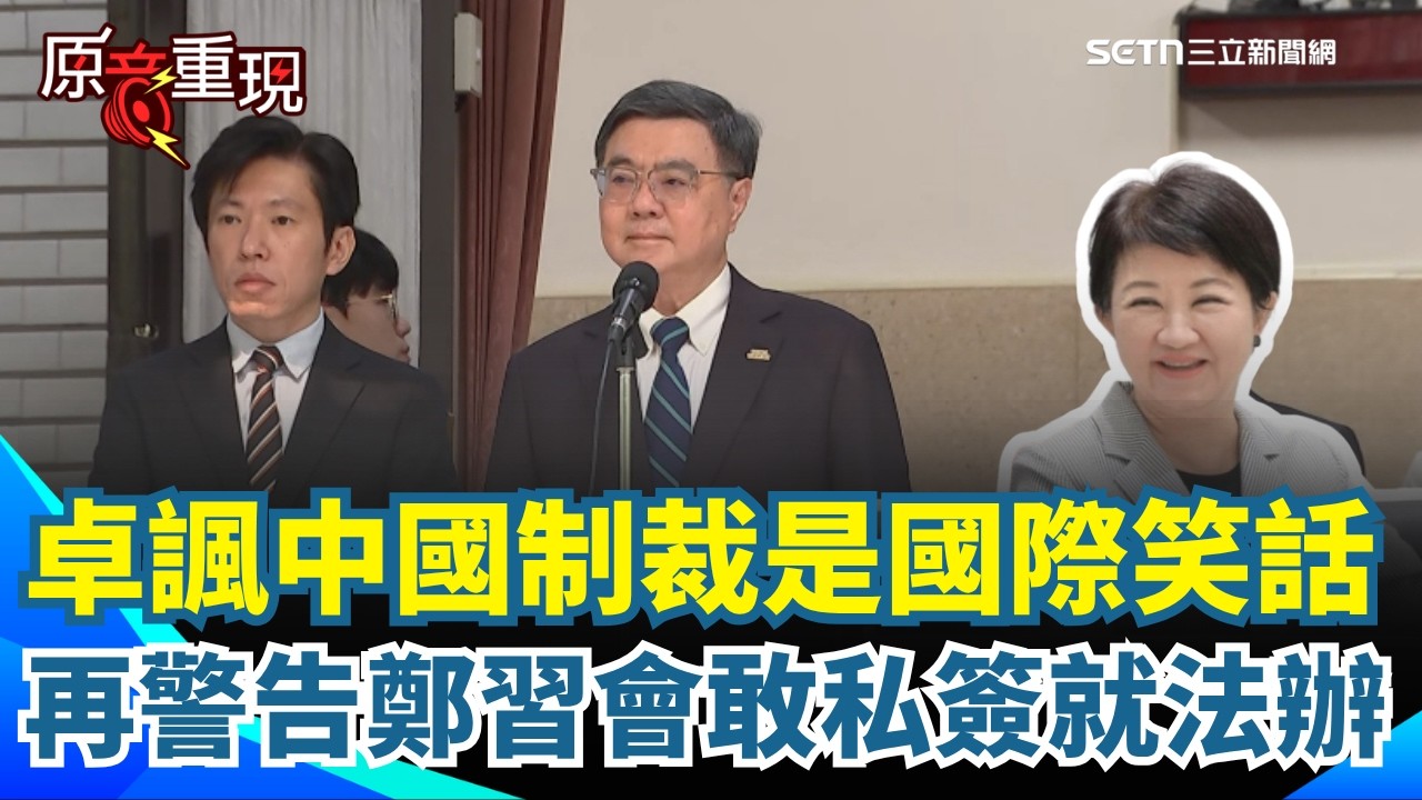 【#原音重現】卓榮泰霸氣開轟💥 諷中國制裁是「國際笑話」！警告鄭習會踩紅線：私簽協議絕對法辦！再酸爆蔣萬安軍購在等誰？「等盧市長還鄭主席」｜三立新聞網 SETN.com