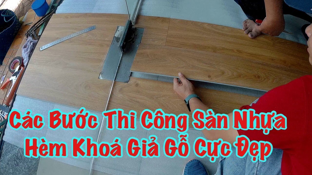 Hướng Dẫn Thi Công Sàn Nhựa Hèm Khóa Giả Gỗ Cực Đẹp.