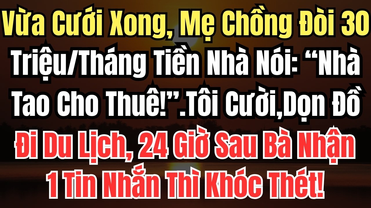 Vừa Cưới Xong, Mẹ Chồng Đòi 30 Triệu/Tháng Tiền Nhà Nói: “Nhà Tao Cho Thuê!”.Tôi Cười,Dọn Đồ Đi Du L