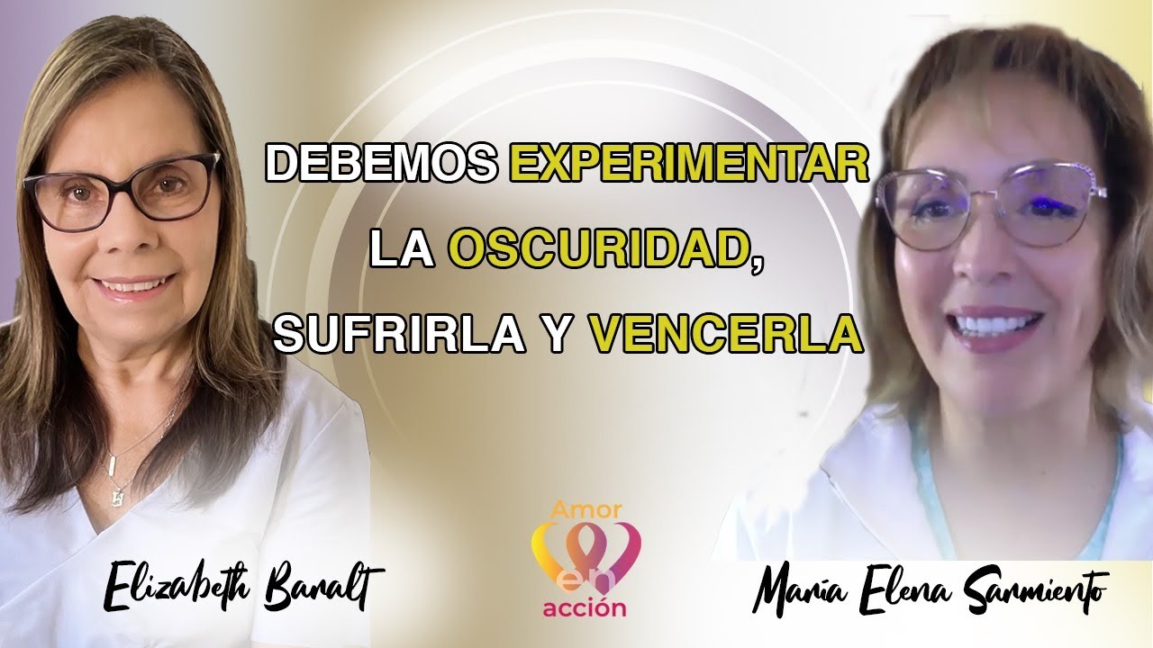 Debemos EXPERIMENTAR la OSCURIDAD, sufrirla y VENCERLA. María Elena Sarmiento con Elizabeth Baralt