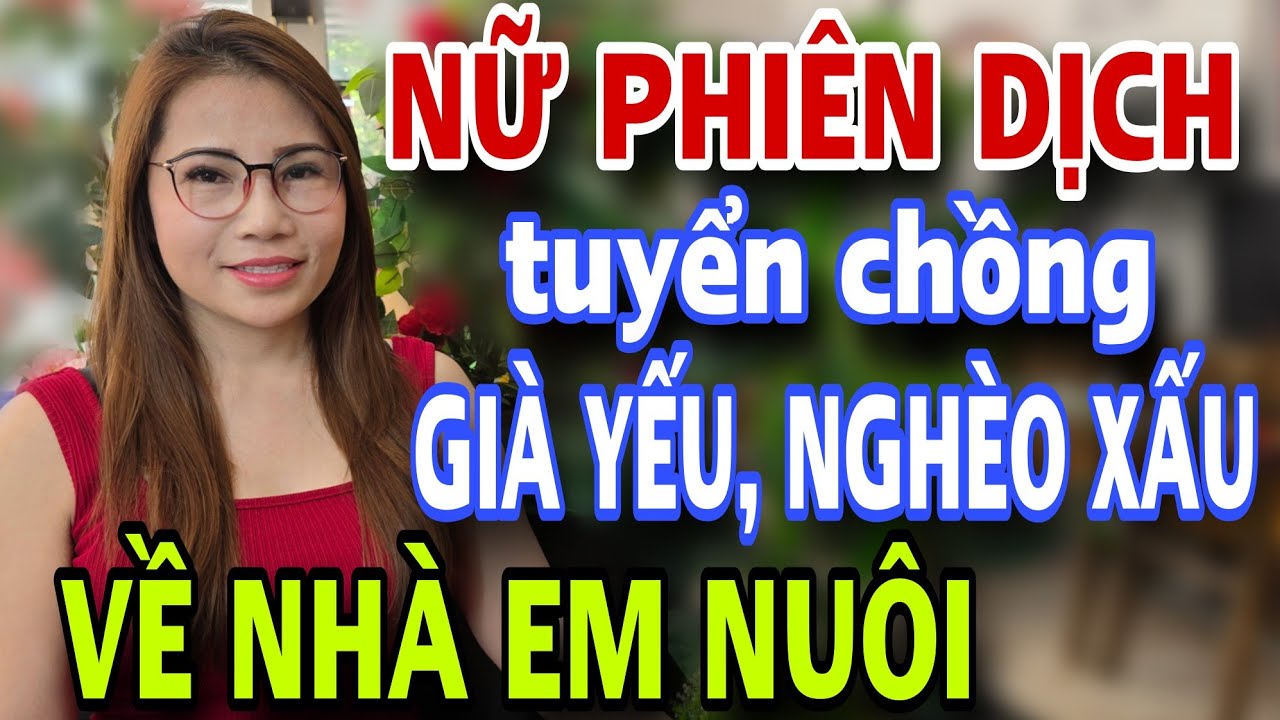 Nữ Phiên Dịch Xinh Đẹp Tuyển Chồng NGHÈO XẤU GIÀ YẾU Về Nhà Em Nuôi Hết Đời