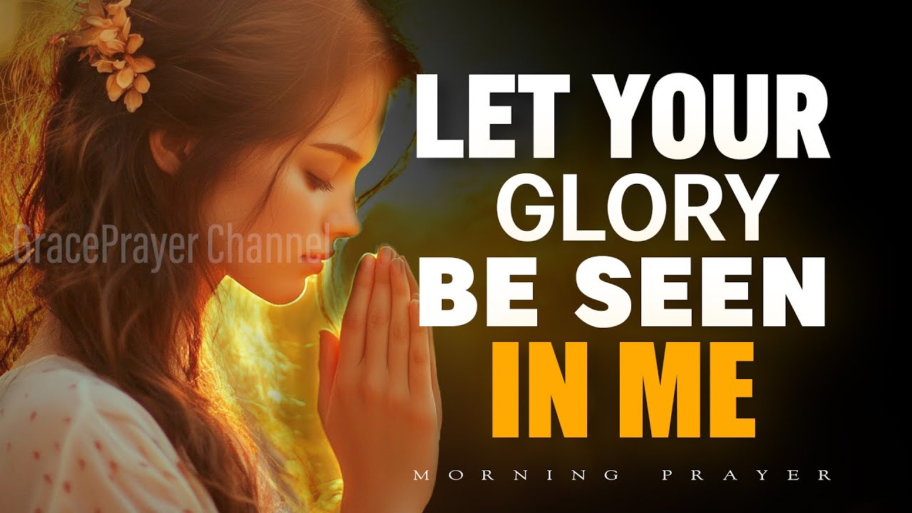 Lord, Let Your Glory Be Seen in Me | Start Your Day Right By Carrying His Light | Morning Prayer
