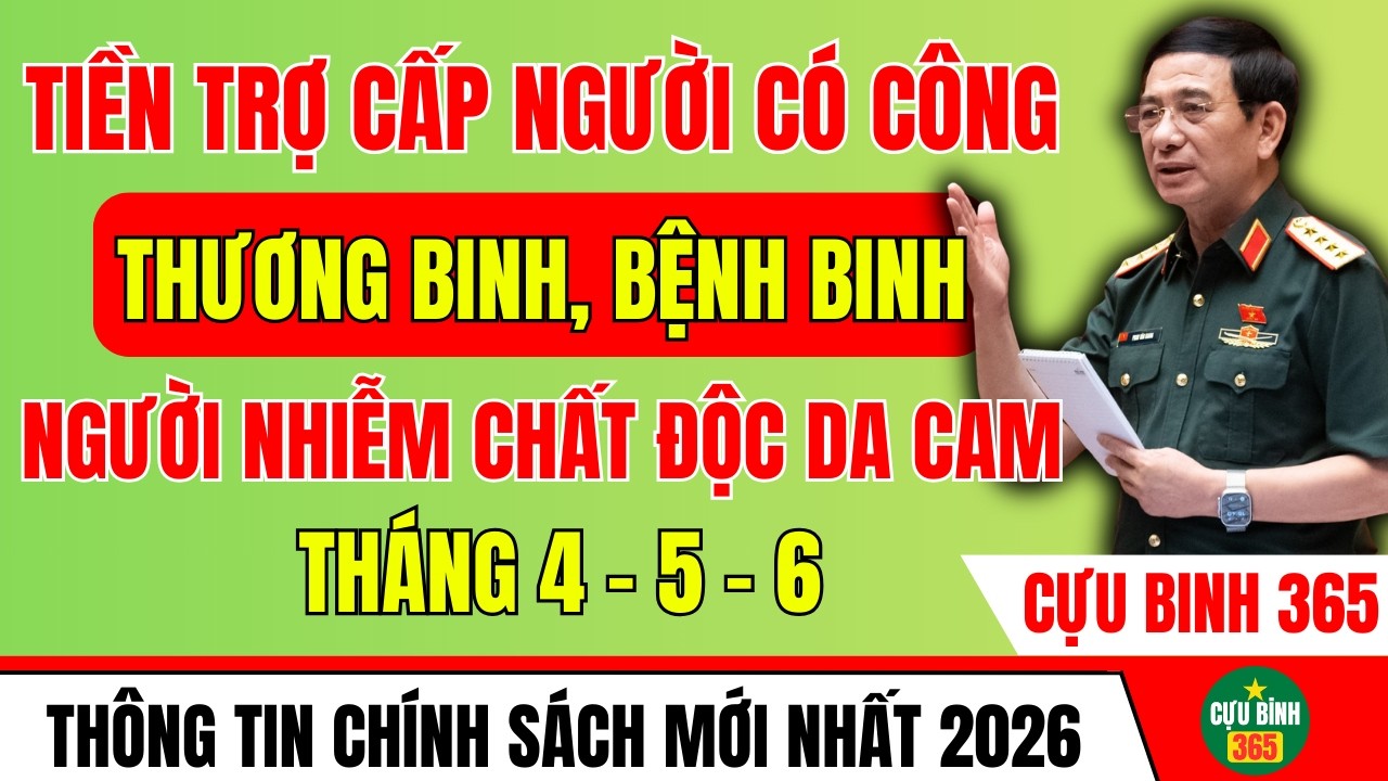 TRỢ CẤP NGƯỜI CÓ CÔNG, THƯƠNG BINH, BỆNH BINH, CHẤT ĐỘC DA CAM THÁNG 4, 5 VÀ 6 NĂM 2026 CÓ GÌ HOT?