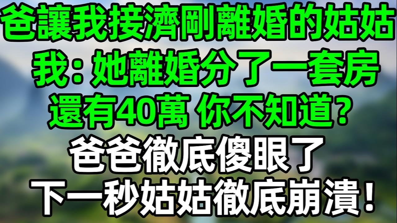 爸讓我接濟剛離婚的姑姑，我：“她剛離婚分了一套房和40萬，你不知道嗎？”爸爸徹底傻眼了，下一秒姑姑崩潰！#夜讀人生 #講故事  #幸福生活 #深夜淺讀 #深夜故事 #婆媳 #情感故事