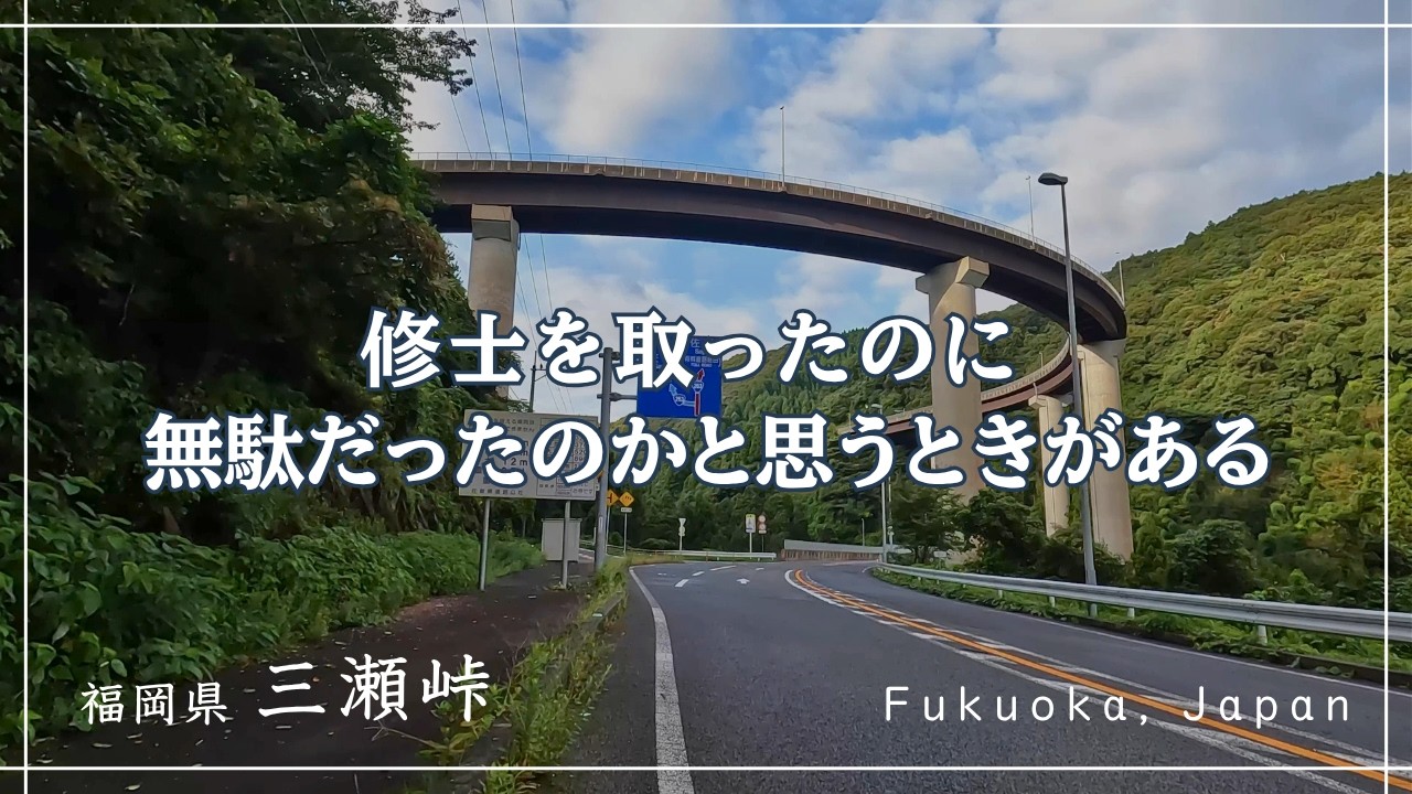 修士を取ったのに 無駄だったのかと思うときがある【福岡・三瀬峠】