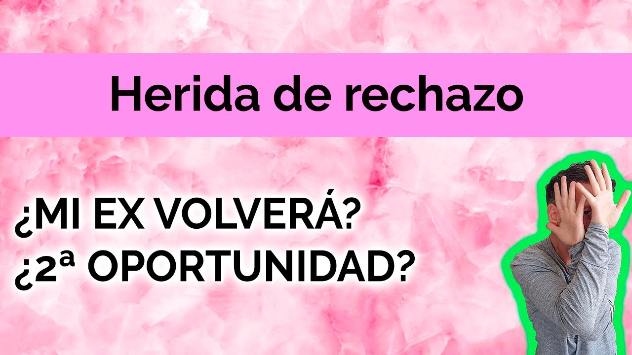 HERIDA DE RECHAZO: ¿MI EX VOLVERÁ? - ¿2ª OPORTUNIDAD?