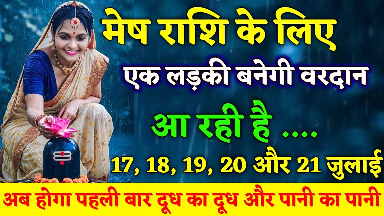 मेष राशि : 17 से 21 जुलाई तक एक लड़की बनेगी वरदान, अब होगा दूध का दूध और पानी का पानी