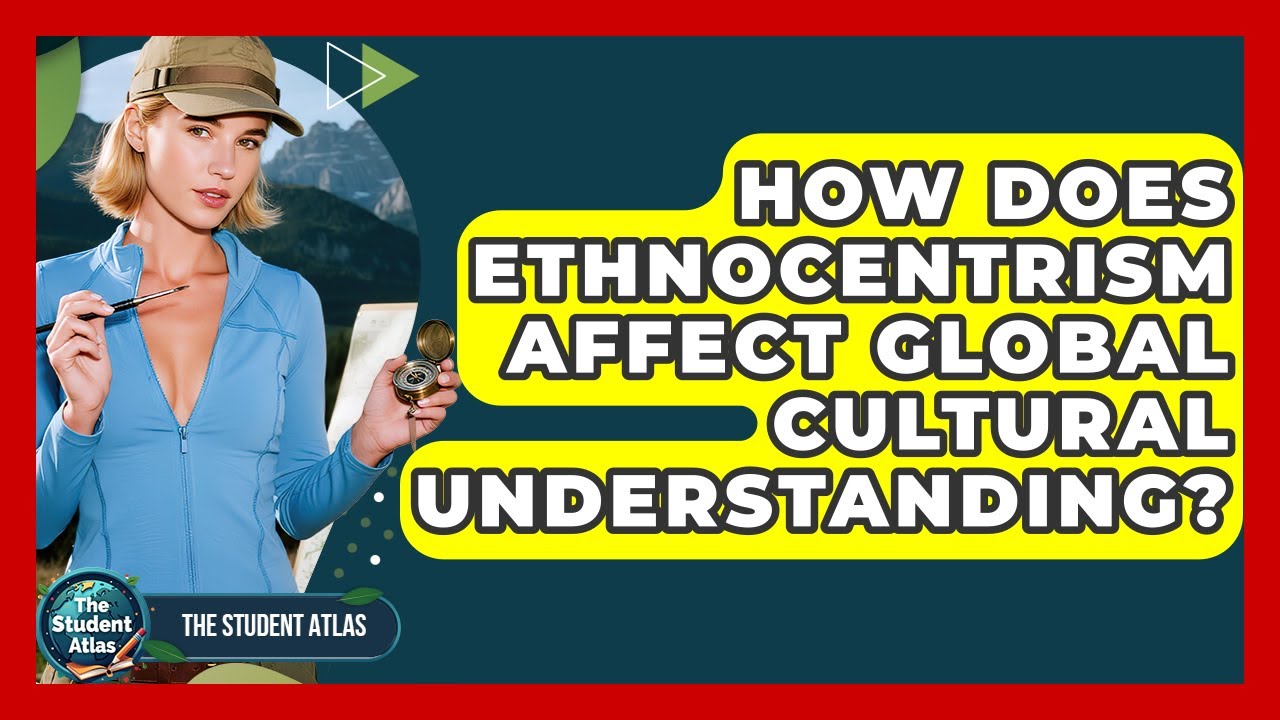 How Does Ethnocentrism Affect Global Cultural Understanding? - The Student Atlas
