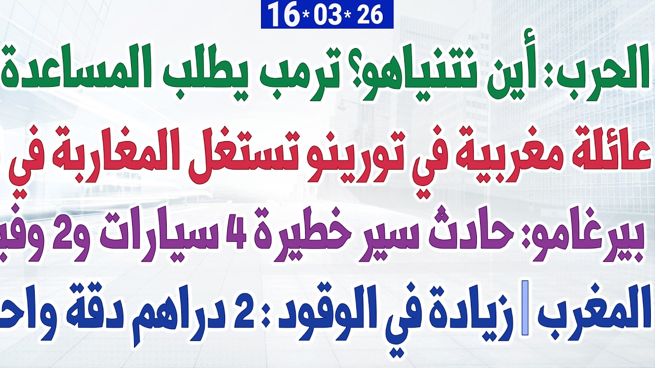 الحرب: أين نتنـ..ـاهو؟ ترمب يطلب المساعدة + عائلة مغربية في تورينو تستغل المغاربة + حادث سير خطير