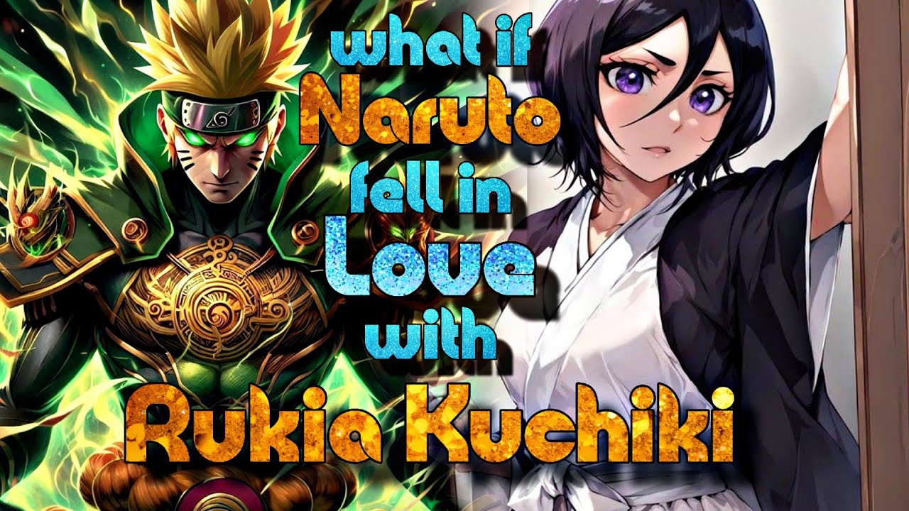 What if Naruto Fell In love With Rukia Kuchiki in the World Of Bleach.