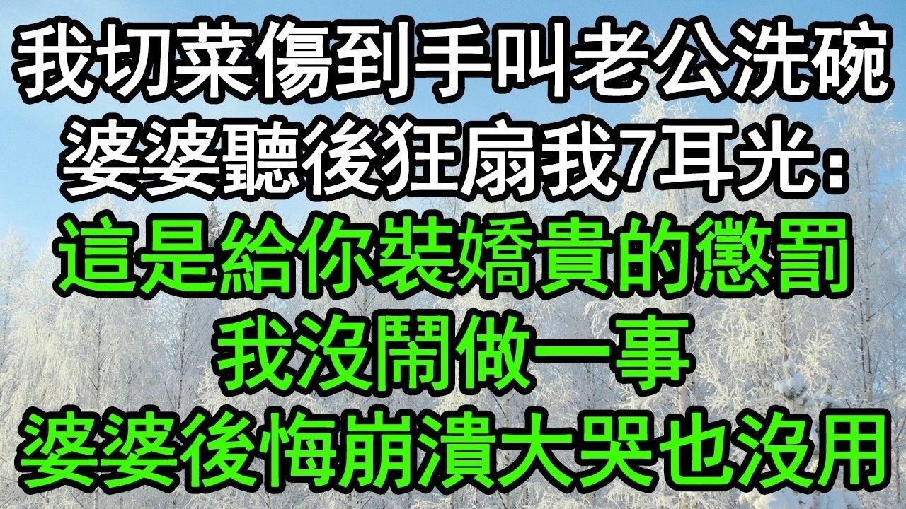 我切菜傷到手叫老公洗碗，婆婆聽後狂扇我7耳光：這是給你裝嬌貴的懲罰！我沒鬧做一事，婆婆後悔崩潰大哭也沒用#深夜淺讀 #為人處世 #生活經驗 #情感故事