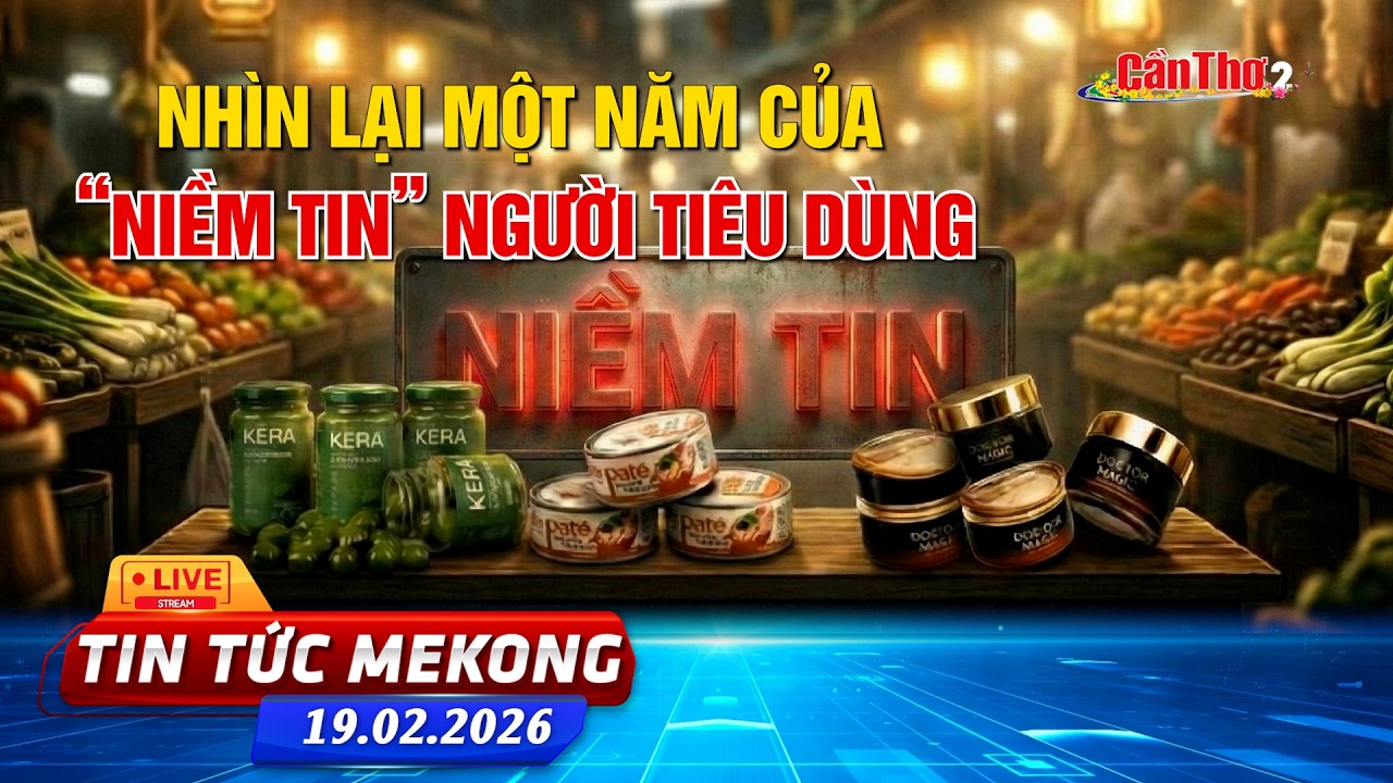 Nhìn lại một năm của “niềm tin” người tiêu dùng | Tin tức Mekong 19.02.2026 | Cần Thơ