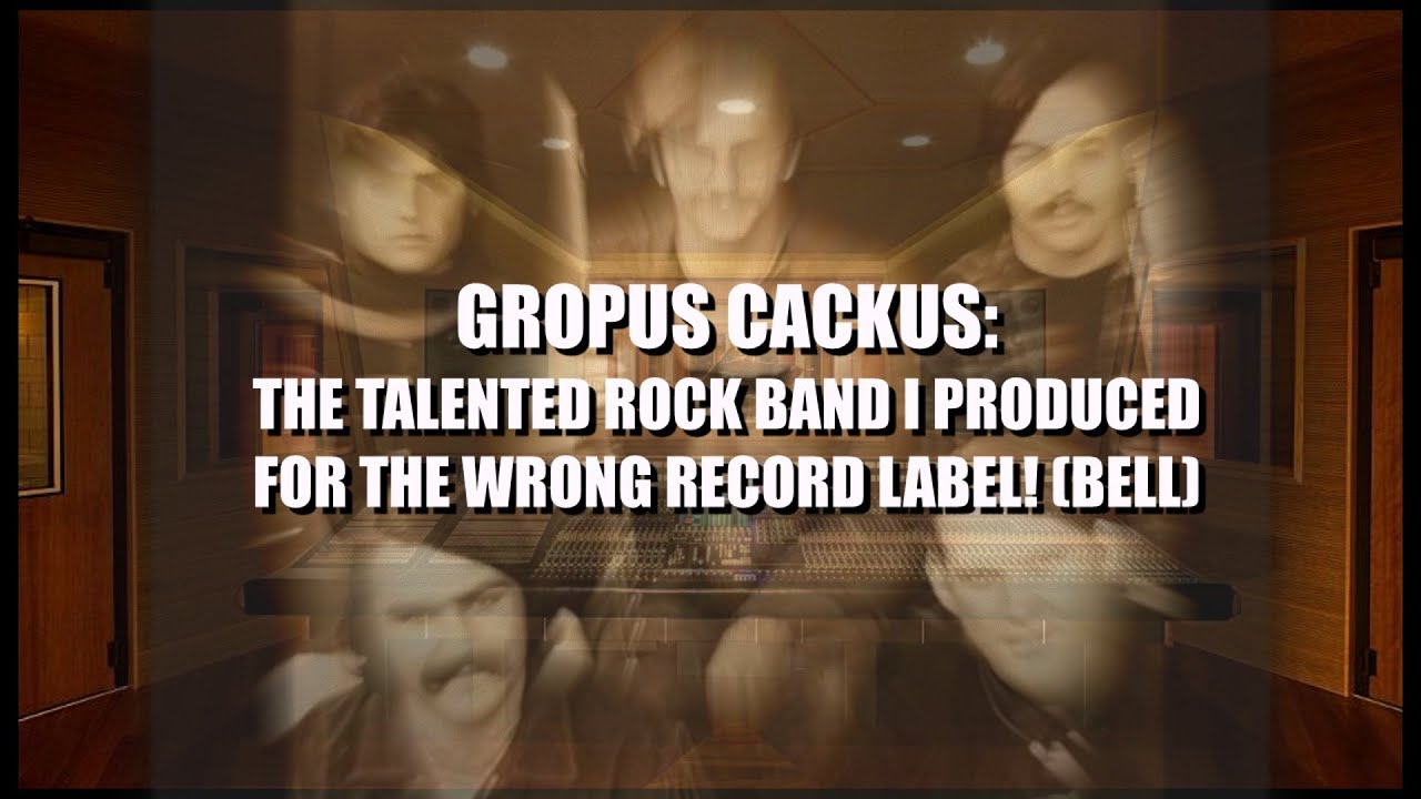 GROPUS CACKUS: THE TALENTED ROCK BAND I PRODUCED FOR THE WRONG RECORD LABEL! (BELL)
