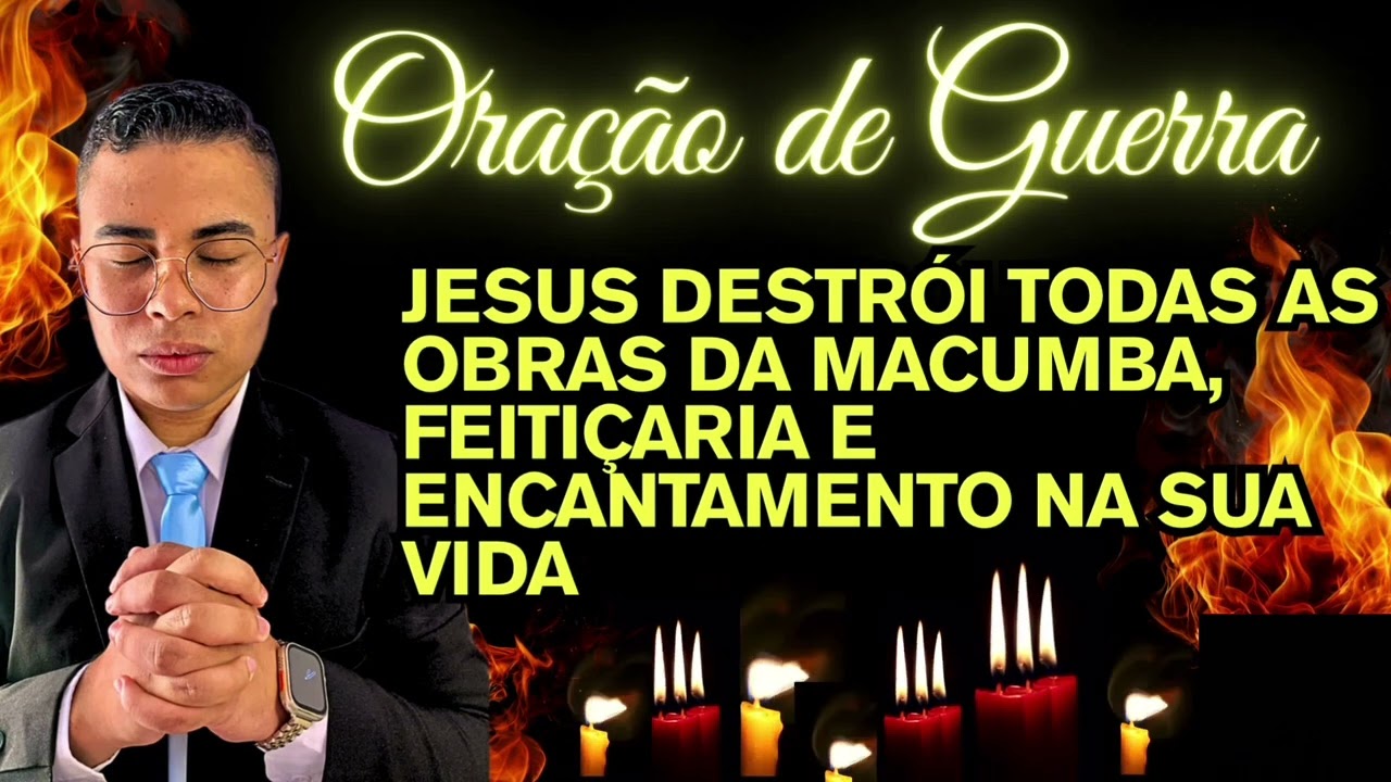 ORAÇÃO DE GUERRA PARA JESUS DESTRUIR TODAS AS OBRAS DA MACUMBA E ENCANTAMENTO SOBRE A SUA VIDA 