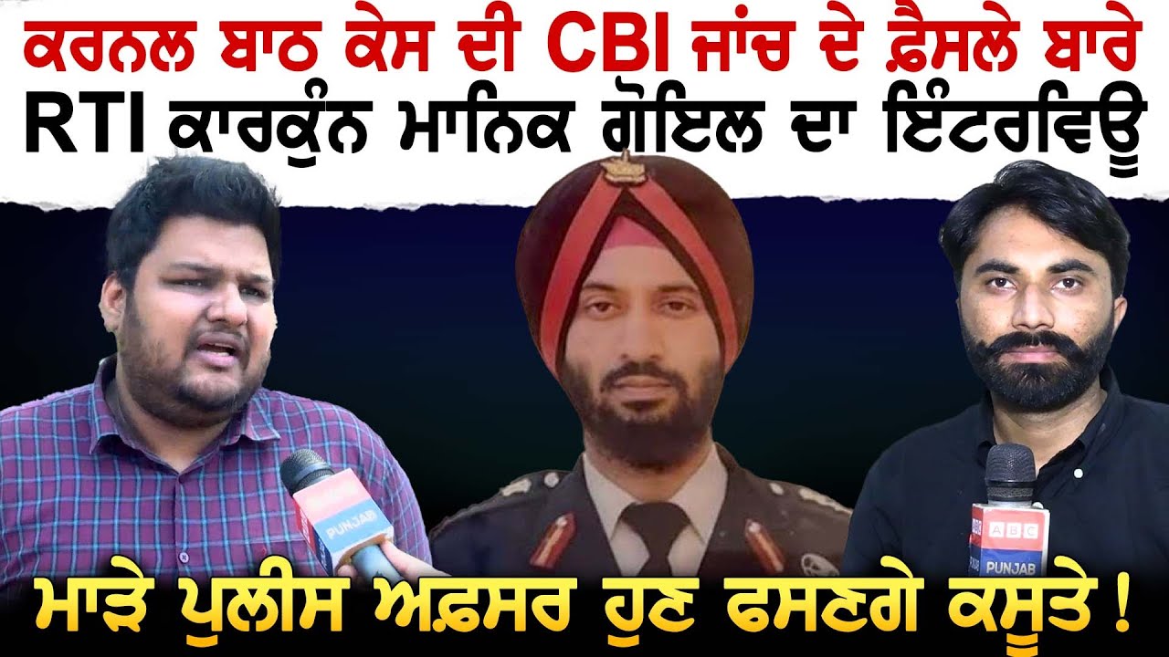 Colonel Bath ਕੇਸ ਦੀ CBI ਜਾਂਚ ਦੇ ਫ਼ੈਸਲੇ ਬਾਰੇ RTI ਕਾਰਕੁੰਨ Manik Goyal ਦਾ INTERVIEW