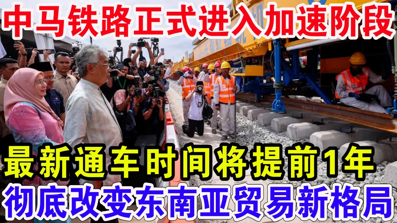 中马铁路正式进入加速阶段，最新通车时间将提前1年，彻底改变东南亚贸易新格局！