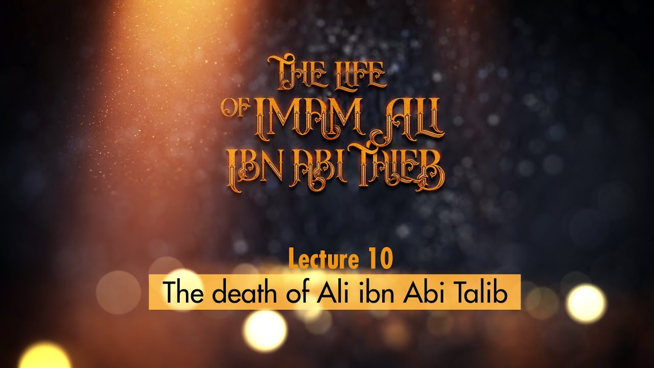 Life of Imam Ali | 10 | Victory or Martyrdom: The death of Ali Ibn Abi Talib