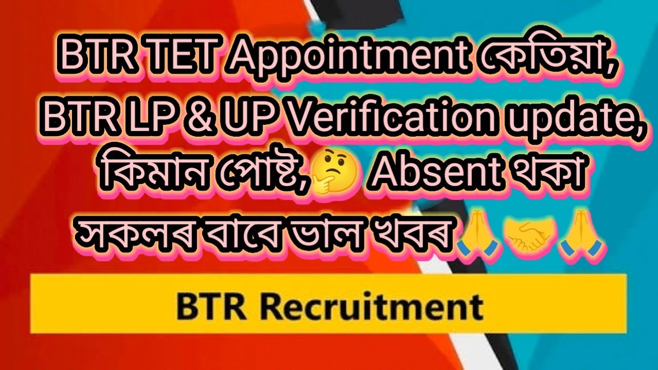 BTR LP & UP Verification update, Appointment কেতিয়া, কিমান পোষ্ট,🤔 Absent থকা সকলৰ বাবে ভাল খবৰ🙏#BTR