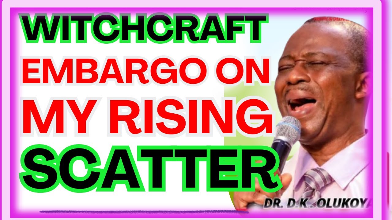 WITCHCRAFT EMBARGO ON MY RISING SCATTER-  DR DK OLUKOYA MIDNIGHT PRAYERS