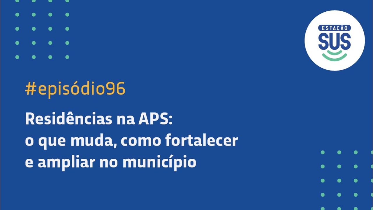 Estação SUS - Episódio 96 - Residências na APS: o que muda, como fortalecer e ampliar no município