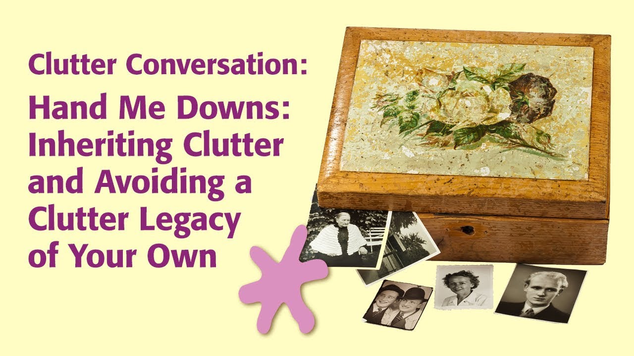 Hand Me Downs: Inheriting Clutter and Avoiding a Clutter Legacy of Your Own