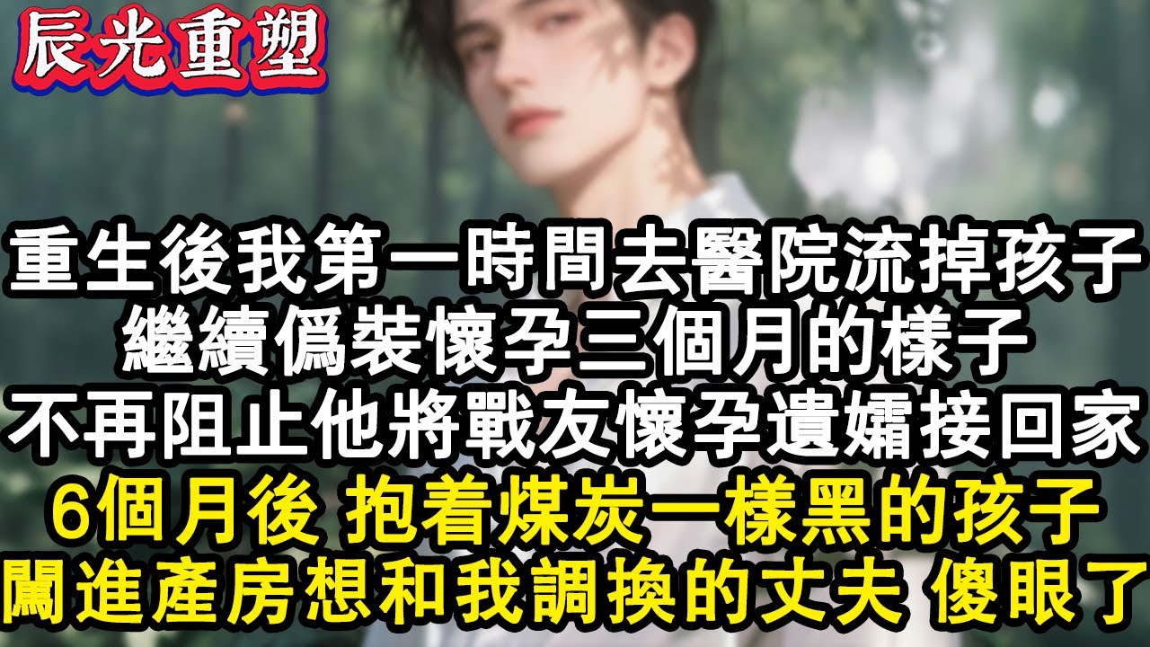 【完結爽文】重生後我第一件事就是去醫院流掉肚子裏的孩子，繼續偽裝懷孕三個月的樣子，不再阻止他將戰友懷孕遺孀接回家，6月後抱著煤炭一樣黑的孩子，闖進產房想和我調換的丈夫傻眼了#故事 #重生 #爽文