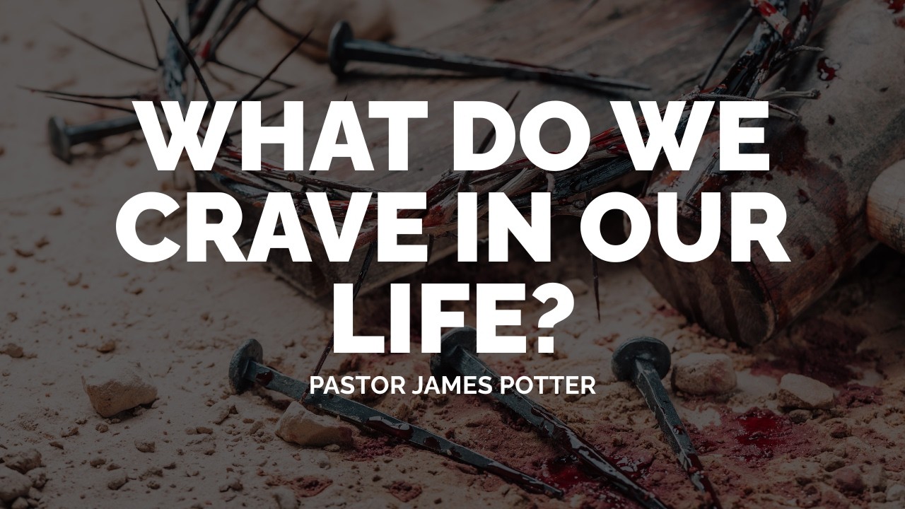 Pastor James Potter - What Do We Crave In Our Life? - 2/22/26