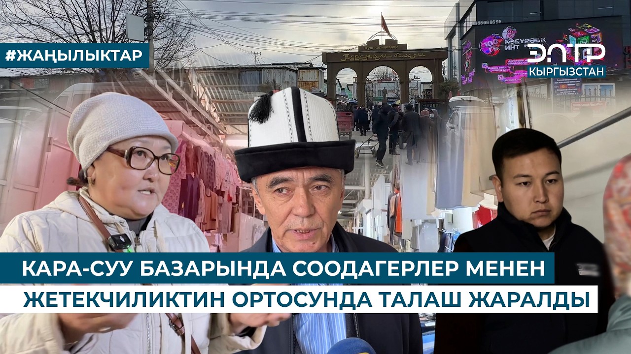 КАРА-СУУ БАЗАРЫНДА СООДАГЕРЛЕР МЕНЕН ЖЕТЕКЧИЛИКТИН ОРТОСУНДА ТАЛАШ ЖАРАЛДЫ
