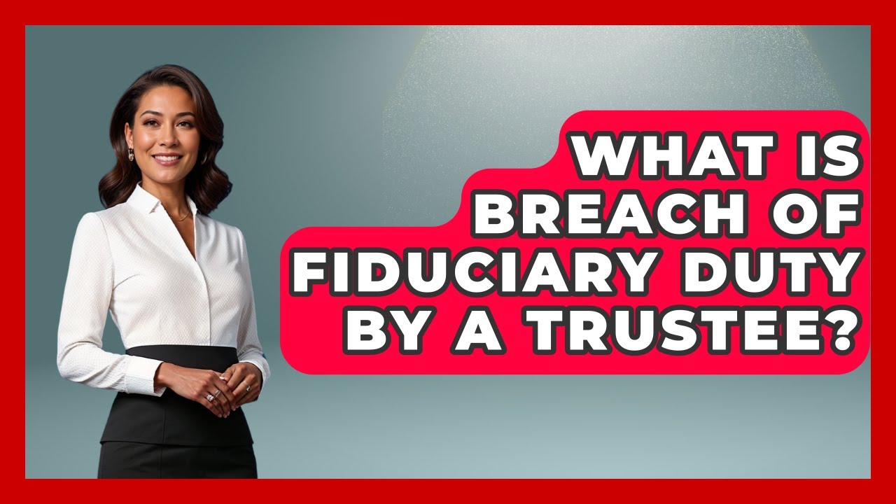 What Is Breach Of Fiduciary Duty By A Trustee? - Wealth and Estate Planners