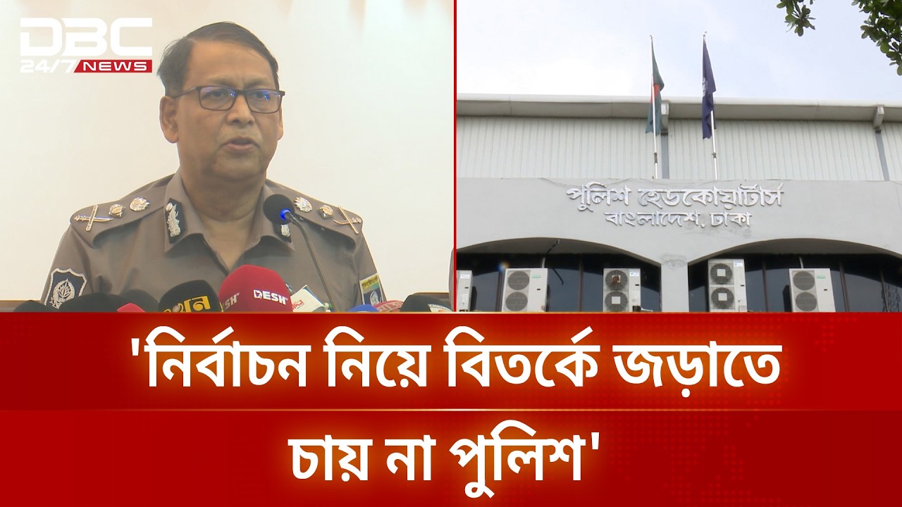 'নির্বাচন নিয়ে বিতর্কে জড়াতে চায় না পুলিশ' | DBC NEWS