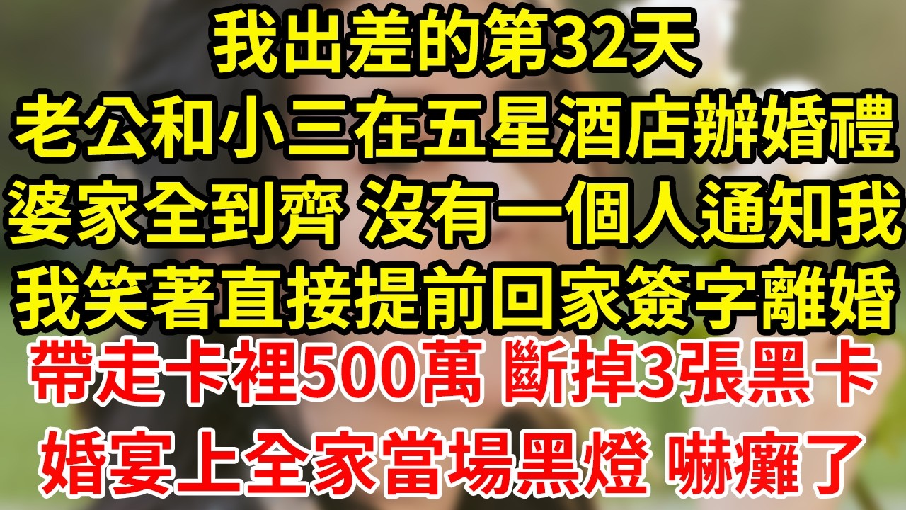 我出差的第32天老公和小三在五星酒店辦婚禮婆家全到齊 沒有一個人通知我我笑著直接提前回家簽字離婚帶走卡裡500萬 斷掉3張黑卡婚宴上全家當場黑燈 嚇癱了#為人處世#養老#中年