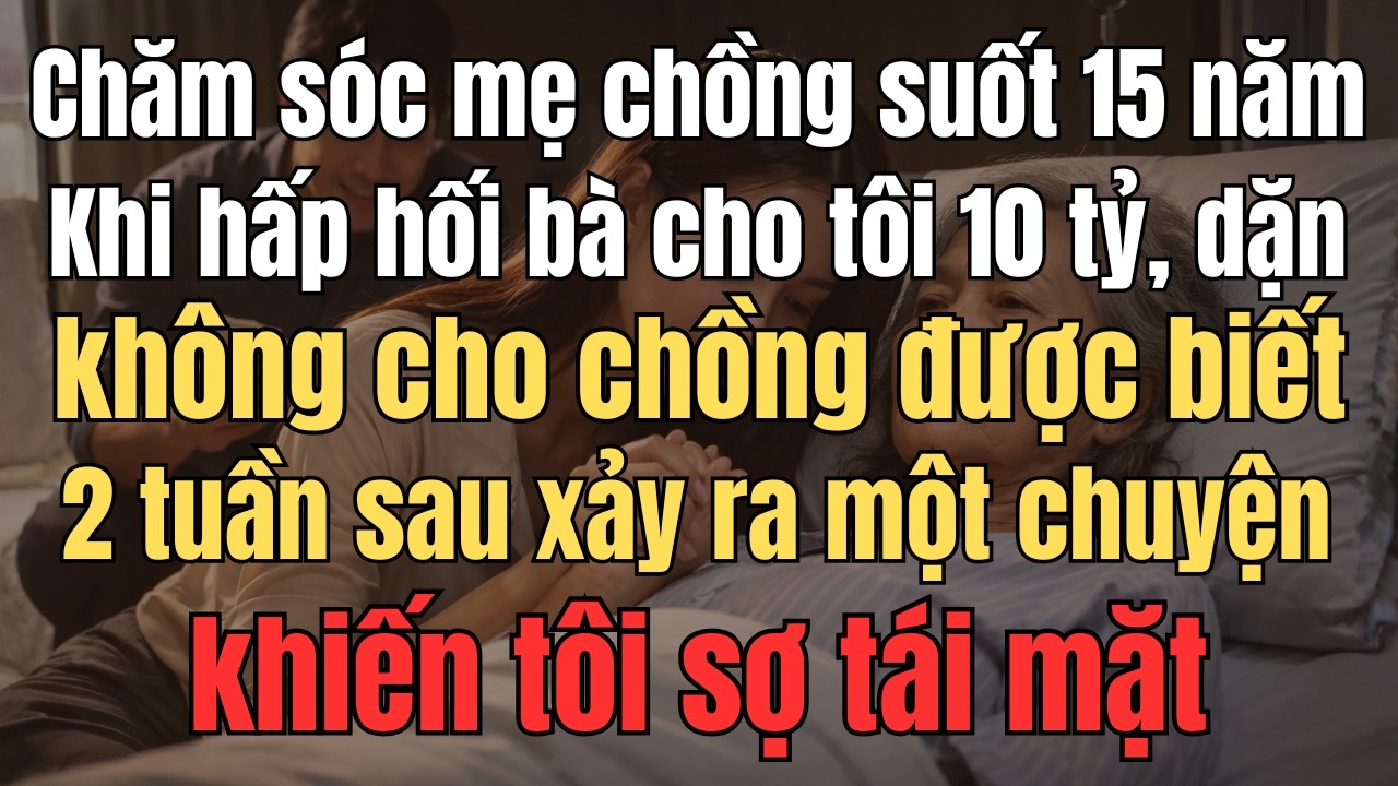 Chăm Sóc Mẹ Chồng Suốt 15 Năm, Khi Hấp Hối Bà Cho Tôi 10 Tỷ, Dặn Không Cho Chồng Biết, 2 Tuần Sau...
