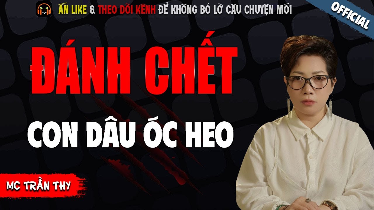 ĐÁNH CHẾT CON DÂU ÓC HEO - TRUYỆN MA KINH DỊ NHẤT MC TRẦN THY KỂ