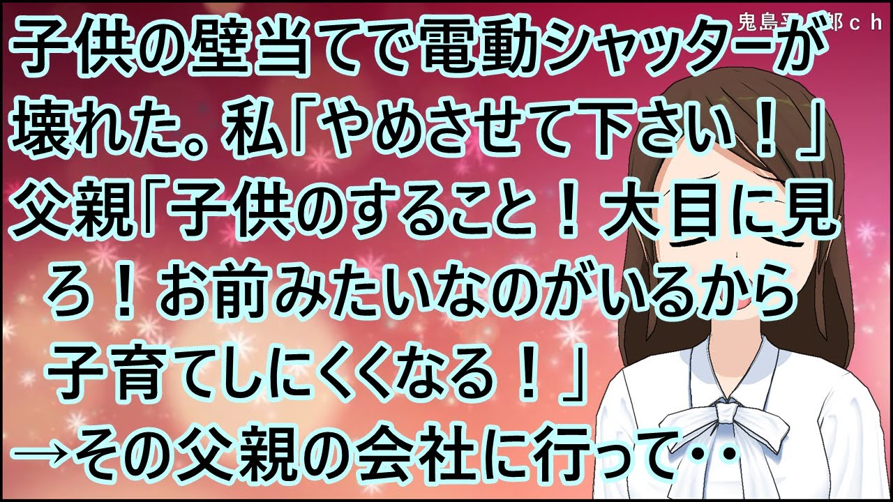 【スカッとする話】子供の壁当てで電動シャッターが壊れた。私「やめさせて下さい！」父親「子供のすること！大目に見ろ！お前みたいなのがいるから子育てしにくくなる！」→その父親の会社に行って・・