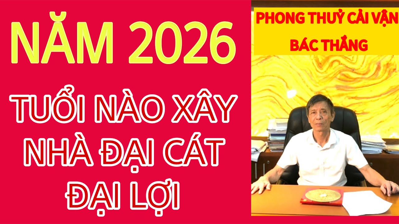 NĂM 2026- TUỔI NÀO XÂY NHÀ ĐẠI CÁT ĐẠI LỢI.?