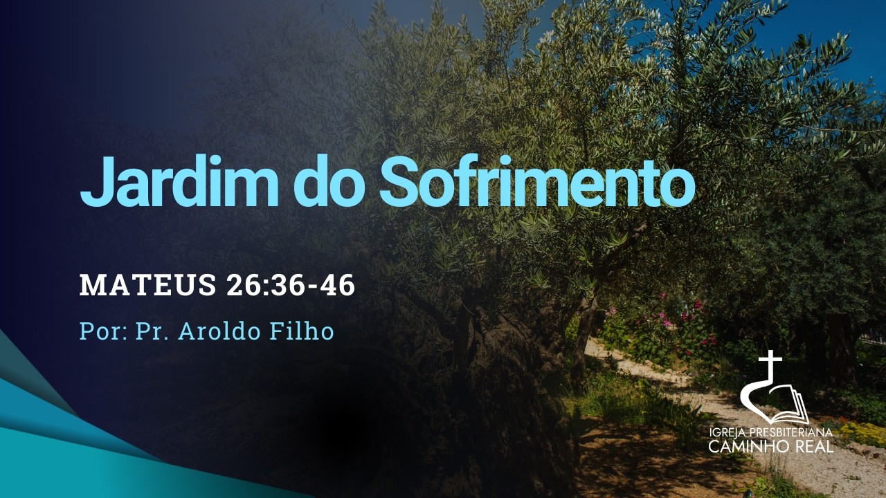Mateus 26:36-46 - Jardim do Sofrimento - Pr. Aroldo Filho - Culto Presbiteriana Caminho Real