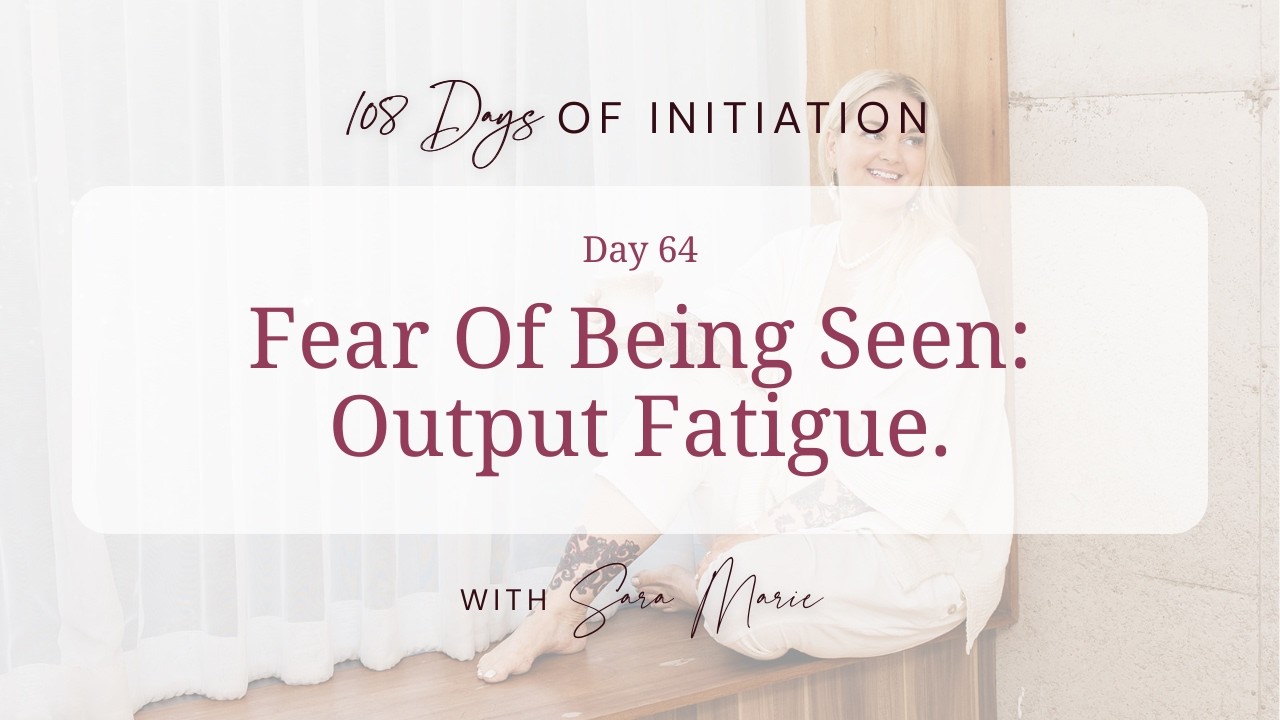 108 Days Of Initiation - Day 64 / Fear Of Being Seen: Output Fatigue.
