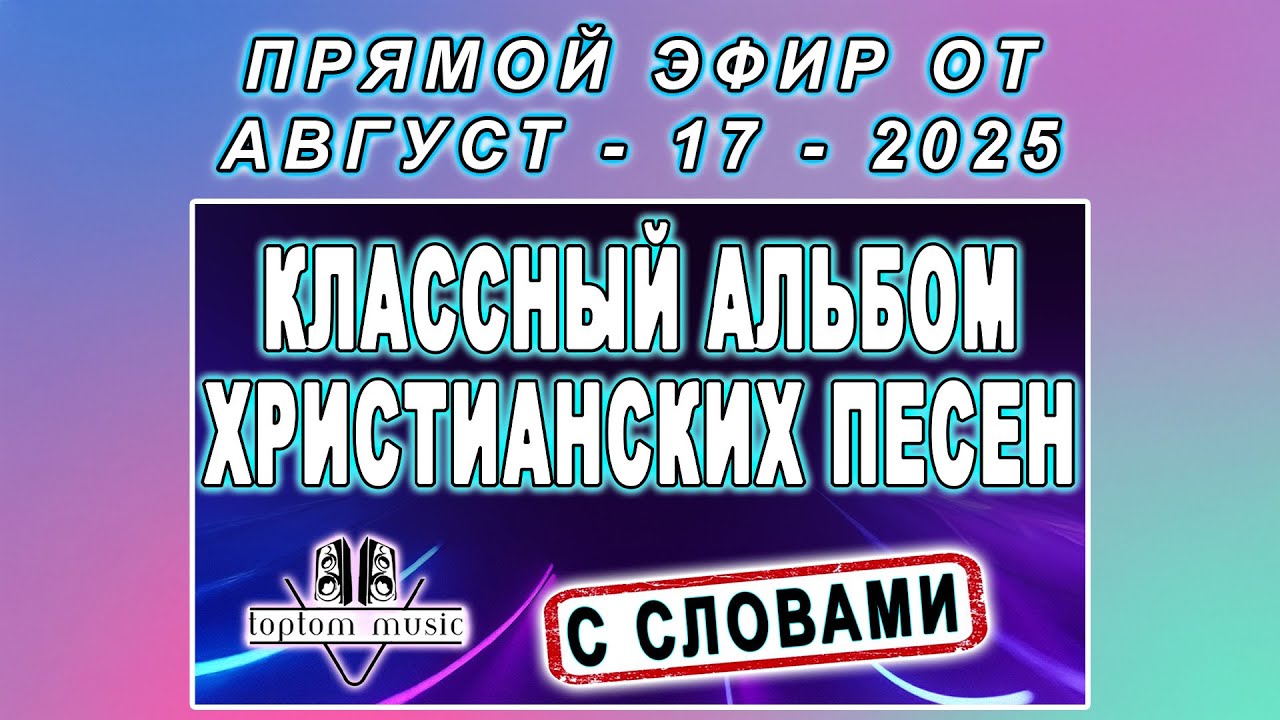 Прямой эфир от 17 Августа 2025 - КЛАССНЫЙ АЛЬБОМ ХРИСТИАНСКИХ ПЕСЕН С СЛОВАМИ (без повтора)